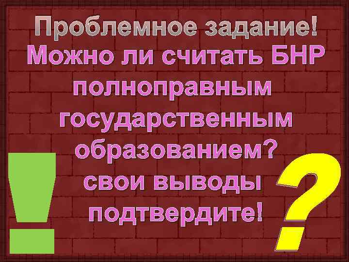 Проблемное задание! Можно ли считать БНР полноправным государственным образованием? свои выводы подтвердите! 