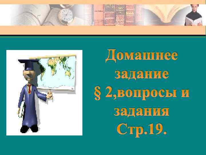 Домашнее задание § 2, вопросы и задания Стр. 19. 