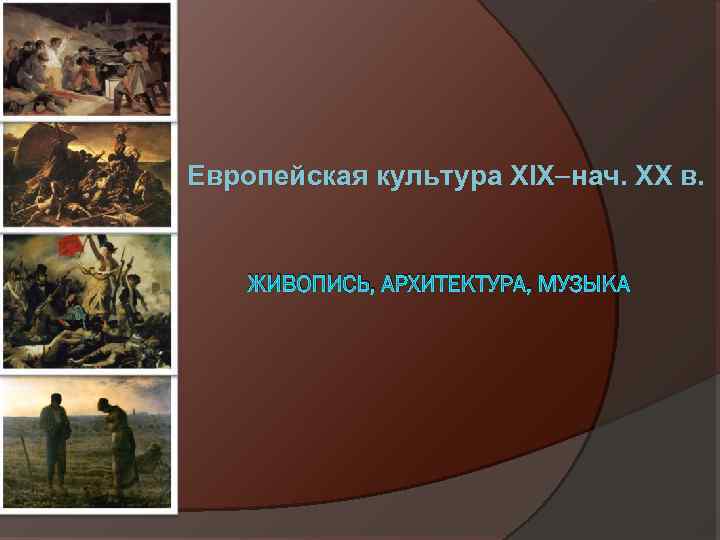 Европейская культура XIX нач. XX в. ЖИВОПИСЬ, АРХИТЕКТУРА, МУЗЫКА 