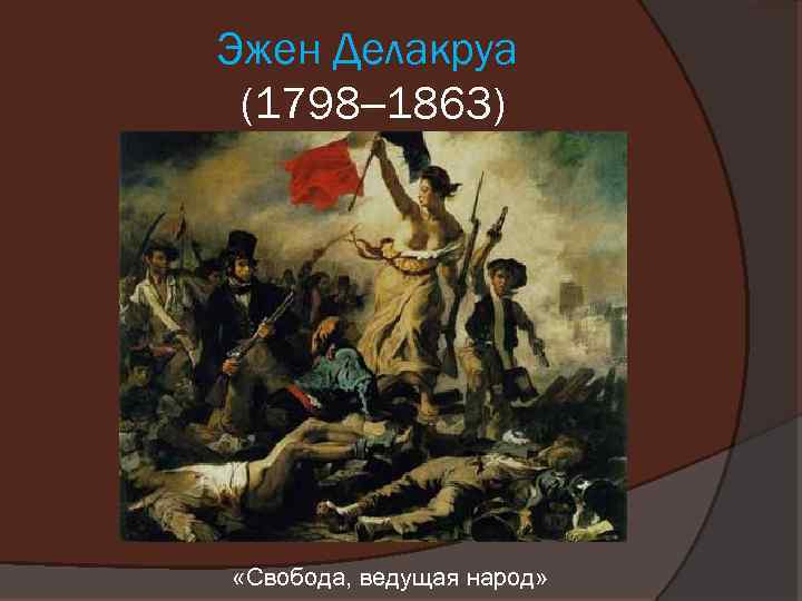 Эжен Делакруа (1798– 1863) «Свобода, ведущая народ» 