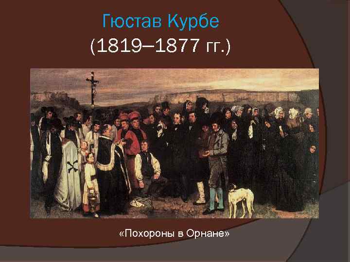 Гюстав Курбе (1819– 1877 гг. ) «Похороны в Орнане» 