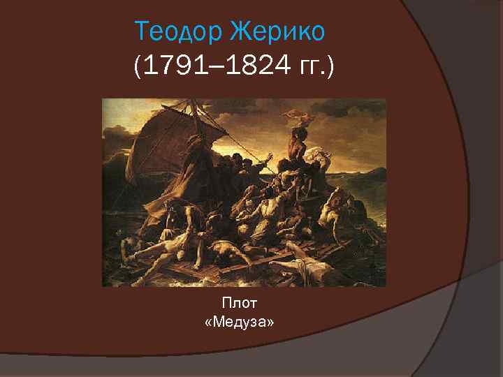 Теодор Жерико (1791– 1824 гг. ) Плот «Медуза» 