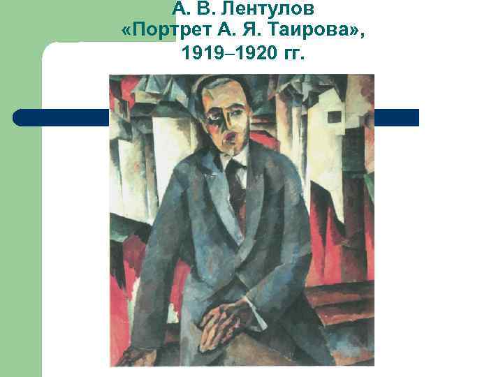 А. В. Лентулов «Портрет А. Я. Таирова» , 1919– 1920 гг. 