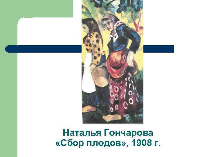 Наталья Гончарова «Сбор плодов» , 1908 г. 