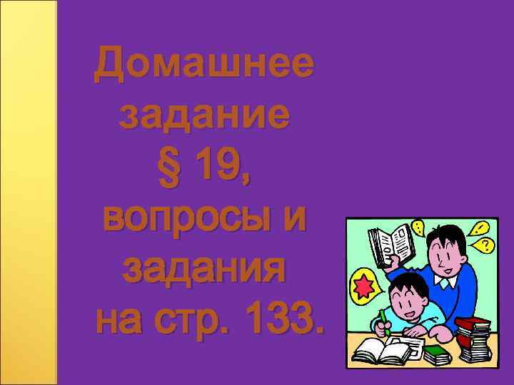 Домашнее задание § 19, вопросы и задания на стр. 133. 