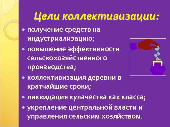 Цели коллективизации: получение средств на индустриализацию; повышение эффективности сельскохозяйственного производства; коллективизация деревни в кратчайшие