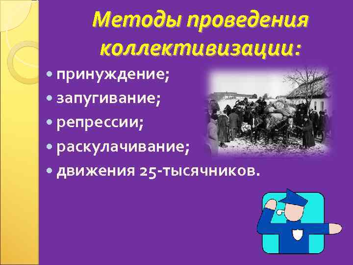 Методы проведения коллективизации: принуждение; запугивание; репрессии; раскулачивание; движения 25 -тысячников. 