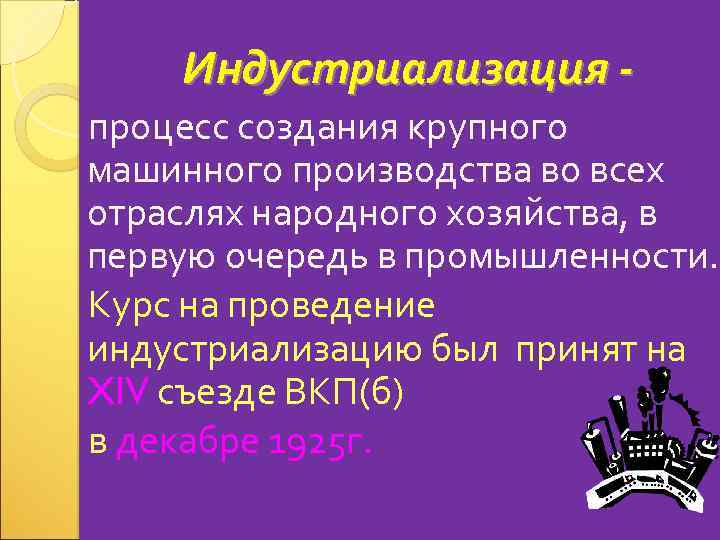 Индустриализация процесс создания крупного машинного производства во всех отраслях народного хозяйства, в первую очередь