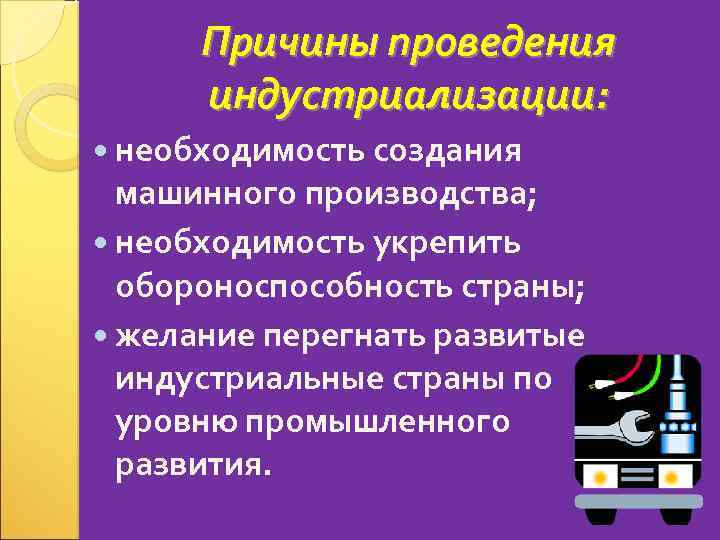 Причины проведения индустриализации: необходимость создания машинного производства; необходимость укрепить обороноспособность страны; желание перегнать развитые