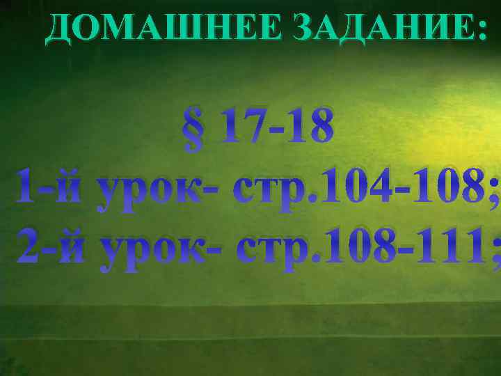 ДОМАШНЕЕ ЗАДАНИЕ: § 17 -18 1 -й урок- стр. 104 -108; 2 -й урок-