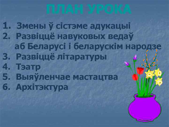 ПЛАН УРОКА 1. Змены ў сістэме адукацыі 2. Развіццё навуковых ведаў аб Беларусі і