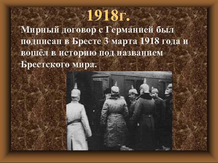 1918 г. Мирный договор с Германией был подписан в Бресте 3 марта 1918 года