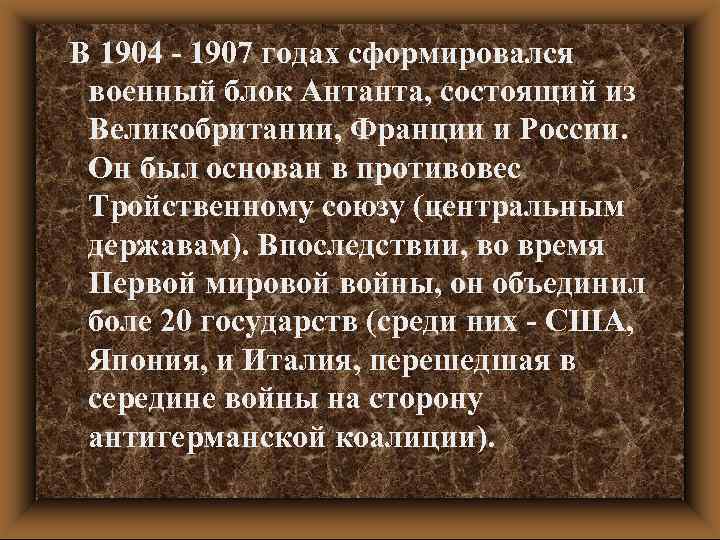 В 1904 - 1907 годах сформировался военный блок Антанта, состоящий из Великобритании, Франции и