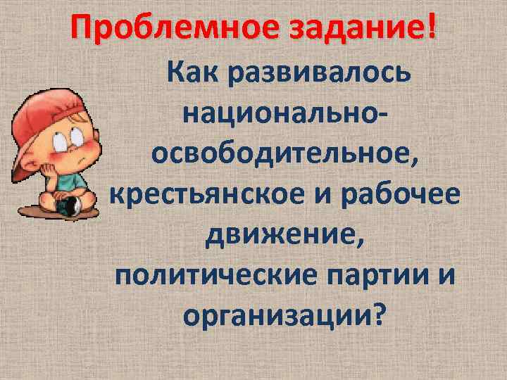 Проблемное задание! Как развивалось национальноосвободительное, крестьянское и рабочее движение, политические партии и организации? 