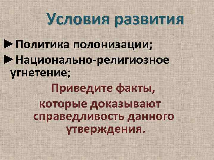 Условия развития ►Политика полонизации; ►Национально-религиозное угнетение; Приведите факты, которые доказывают справедливость данного утверждения. 