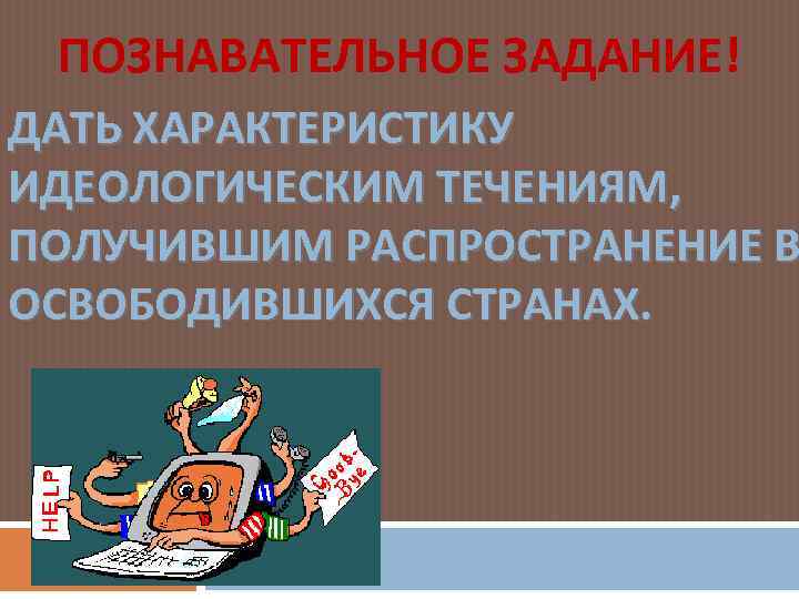 ПОЗНАВАТЕЛЬНОЕ ЗАДАНИЕ! ДАТЬ ХАРАКТЕРИСТИКУ ИДЕОЛОГИЧЕСКИМ ТЕЧЕНИЯМ, ПОЛУЧИВШИМ РАСПРОСТРАНЕНИЕ В ОСВОБОДИВШИХСЯ СТРАНАХ. 