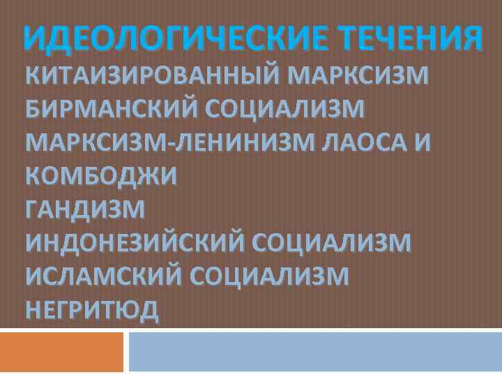 ИДЕОЛОГИЧЕСКИЕ ТЕЧЕНИЯ КИТАИЗИРОВАННЫЙ МАРКСИЗМ БИРМАНСКИЙ СОЦИАЛИЗМ МАРКСИЗМ-ЛЕНИНИЗМ ЛАОСА И КОМБОДЖИ ГАНДИЗМ ИНДОНЕЗИЙСКИЙ СОЦИАЛИЗМ ИСЛАМСКИЙ