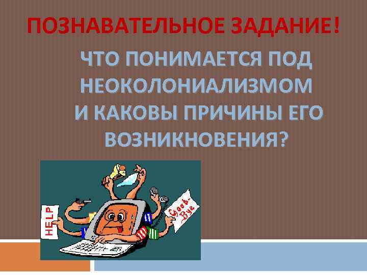 ПОЗНАВАТЕЛЬНОЕ ЗАДАНИЕ! ЧТО ПОНИМАЕТСЯ ПОД НЕОКОЛОНИАЛИЗМОМ И КАКОВЫ ПРИЧИНЫ ЕГО ВОЗНИКНОВЕНИЯ? 