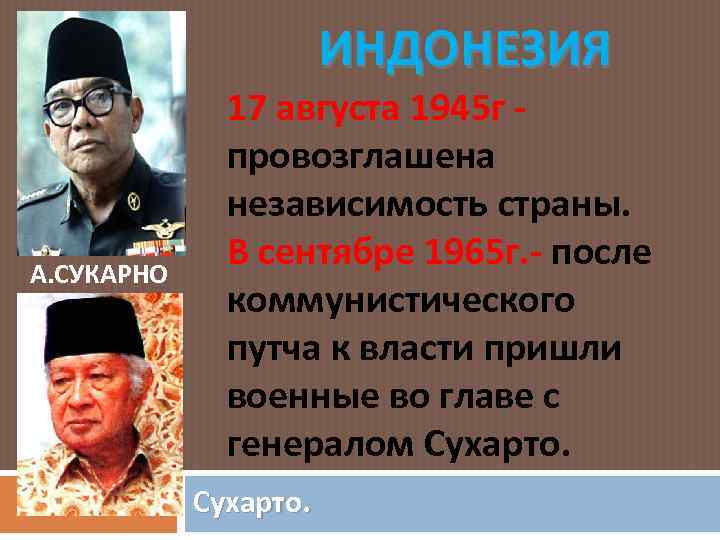 ИНДОНЕЗИЯ А. СУКАРНО 17 августа 1945 г провозглашена независимость страны. В сентябре 1965 г.