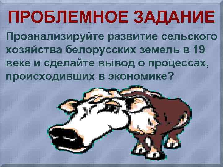 ПРОБЛЕМНОЕ ЗАДАНИЕ Проанализируйте развитие сельского хозяйства белорусских земель в 19 веке и сделайте вывод