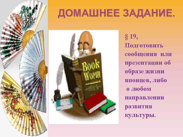 ДОМАШНЕЕ ЗАДАНИЕ. § 19, Подготовить сообщения или презентации об образе жизни японцев, либо о