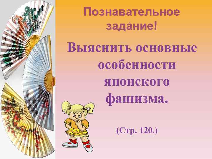 Познавательное. задание! Выяснить основные особенности японского фашизма. (Стр. 120. ) 