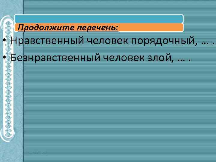 Продолжите перечень: • Нравственный человек порядочный, …. • Безнравственный человек злой, …. 