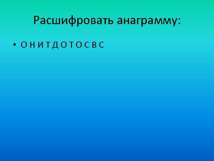 Расшифровать анаграмму: • ОНИТДОТОСВС 