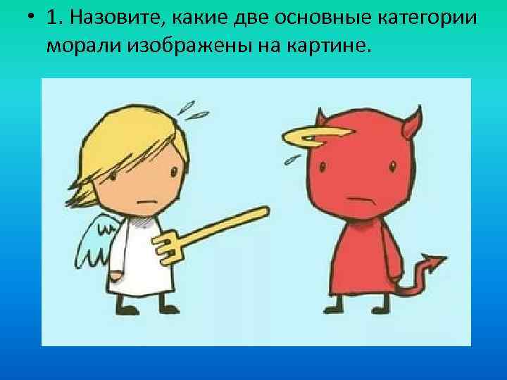  • 1. Назовите, какие две основные категории морали изображены на картине. 