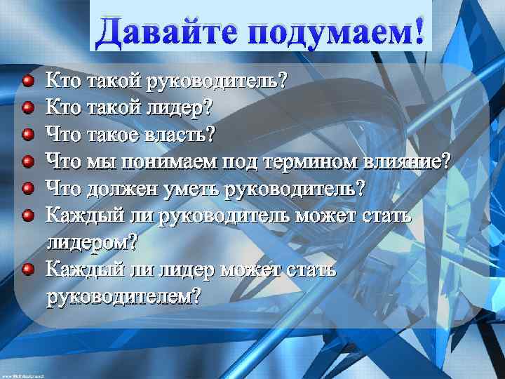 Давайте подумаем! Кто такой руководитель? Кто такой лидер? Что такое власть? Что мы понимаем