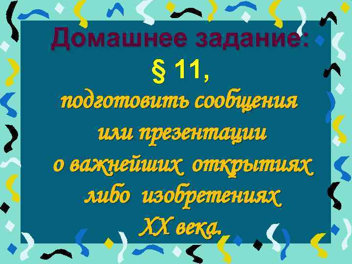 Домашнее задание: § 11, подготовить сообщения или презентации о важнейших открытиях либо изобретениях ХХ