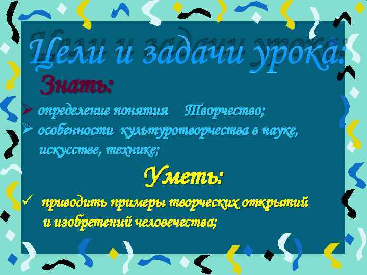 Цели и задачи урока: Знать: Ø определение понятия Творчество; Ø особенности культуротворчества в науке,