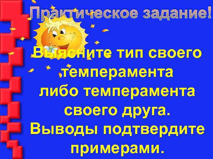 Практическое задание! Выясните тип своего темперамента либо темперамента своего друга. Выводы подтвердите примерами. 