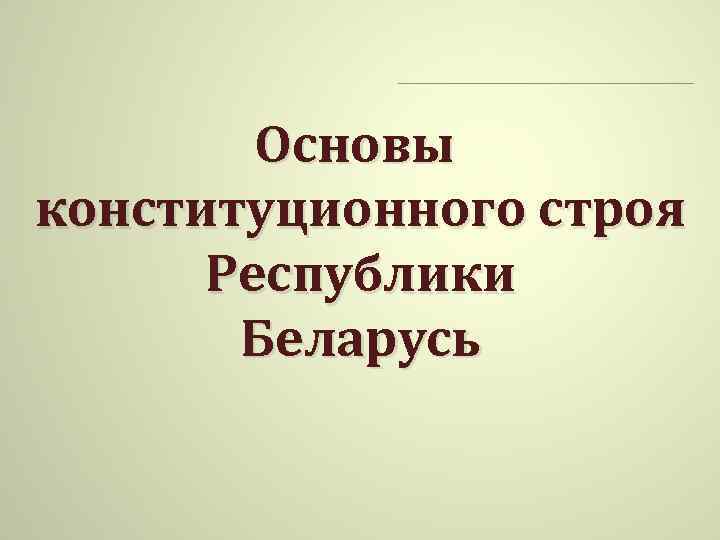 Основы конституционного строя Республики Беларусь 