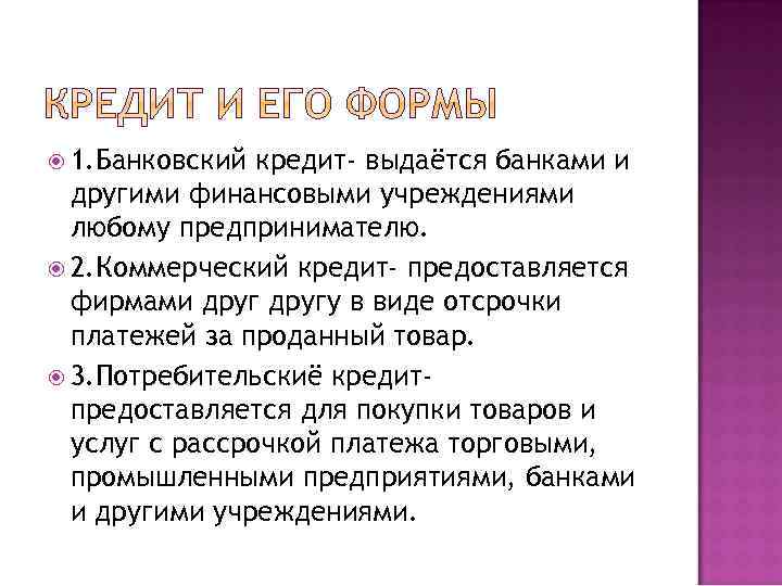  1. Банковский кредит- выдаётся банками и другими финансовыми учреждениями любому предпринимателю. 2. Коммерческий