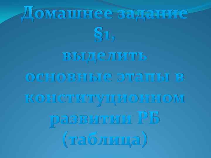 Домашнее задание § 1, выделить основные этапы в конституционном развитии РБ (таблица) 