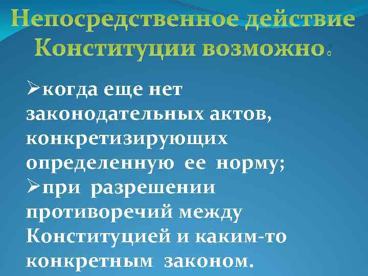 Непосредственное действие Конституции возможно: Øкогда еще нет законодательных актов, конкретизирующих определенную ее норму; Øпри