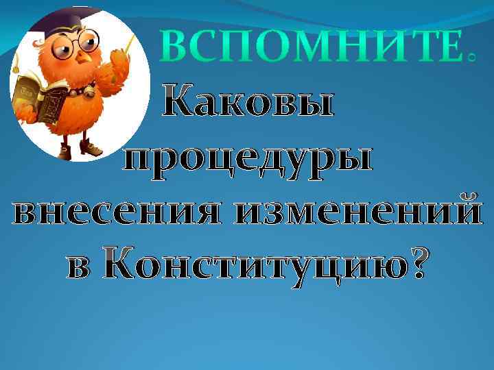 Каковы процедуры внесения изменений в Конституцию? 