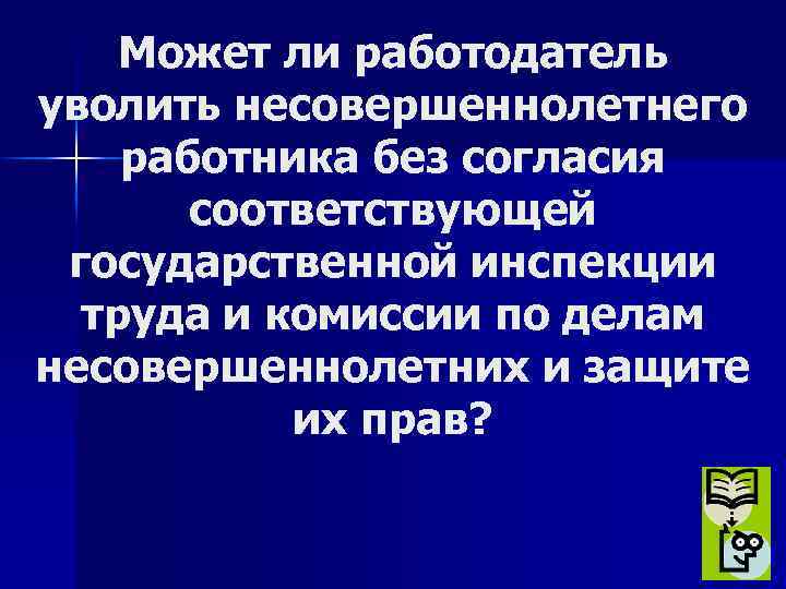 Может ли работодатель уволить несовершеннолетнего работника без согласия соответствующей государственной инспекции труда и комиссии