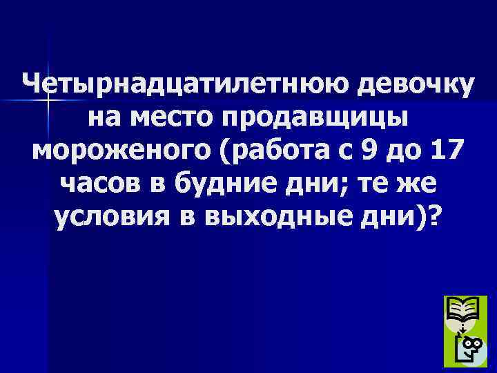 Четырнадцатилетнюю девочку на место продавщицы мороженого (работа с 9 до 17 часов в будние
