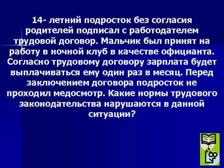 14 - летний подросток без согласия родителей подписал с работодателем трудовой договор. Мальчик был