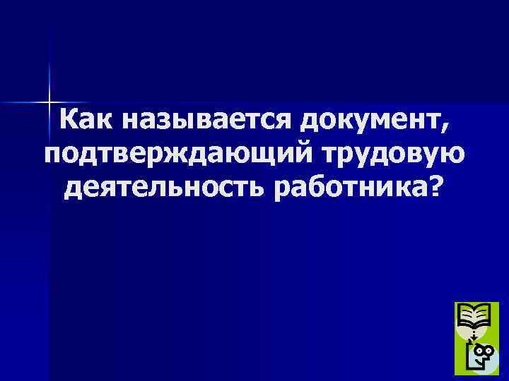 Как называется документ, подтверждающий трудовую деятельность работника? 