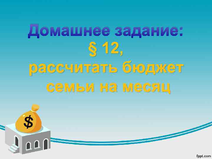 Домашнее задание: § 12, рассчитать бюджет семьи на месяц 