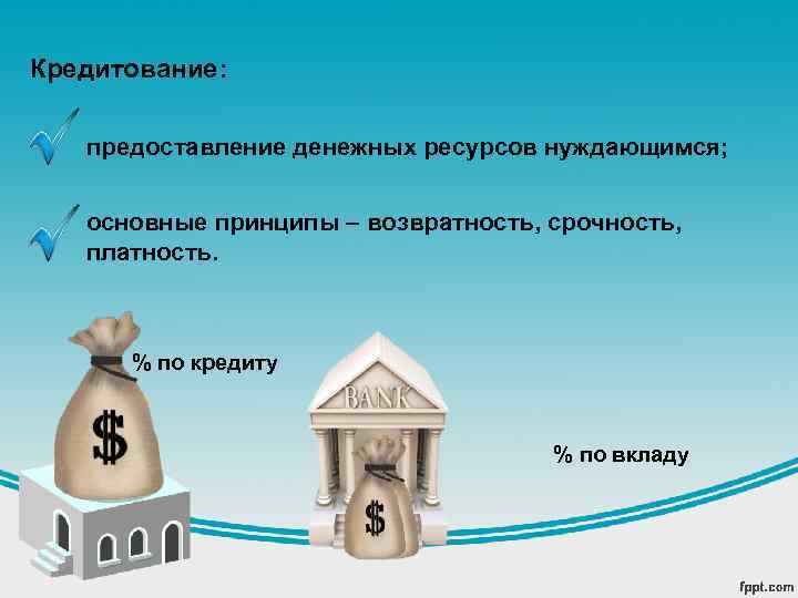 Кредитование: предоставление денежных ресурсов нуждающимся; основные принципы – возвратность, срочность, платность. % по кредиту