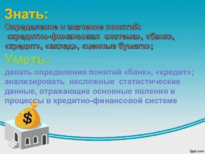 Знать: Определение и значение понятий: «кредитно-финансовая система» , «банк» , «кредит» , «вклад» ,