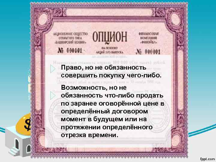 Право, но не обязанность совершить покупку чего-либо. Возможность, но не обязанность что-либо продать по