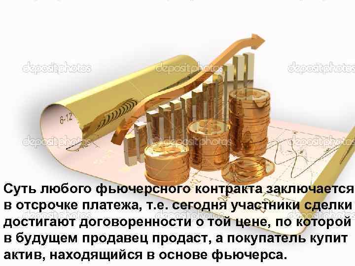 Суть любого фьючерсного контракта заключается в отсрочке платежа, т. е. сегодня участники сделки достигают
