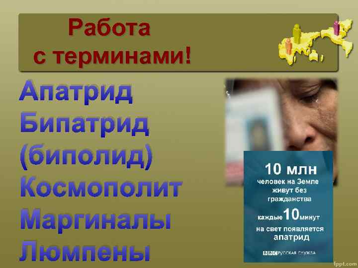 Работа с терминами! Апатрид Бипатрид (биполид) Космополит Маргиналы Люмпены 