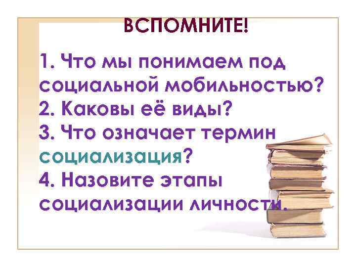 ВСПОМНИТЕ! 1. Что мы понимаем под социальной мобильностью? 2. Каковы её виды? 3. Что