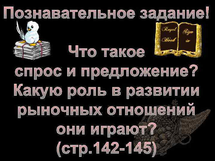 Познавательное задание! Что такое спрос и предложение? Какую роль в развитии рыночных отношений они